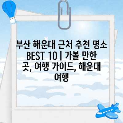 부산 해운대 근처 추천 명소 BEST 10 | 가볼 만한 곳, 여행 가이드, 해운대 여행