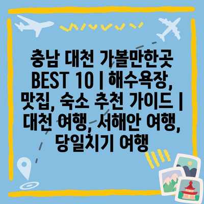 충남 대천 가볼만한곳 BEST 10 | 해수욕장, 맛집, 숙소 추천 가이드 | 대천 여행, 서해안 여행, 당일치기 여행