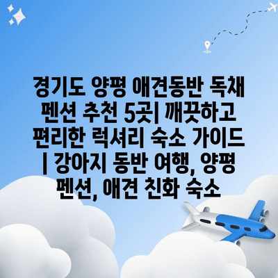 경기도 양평 애견동반 독채 펜션 추천 5곳| 깨끗하고 편리한 럭셔리 숙소 가이드 | 강아지 동반 여행, 양평 펜션, 애견 친화 숙소