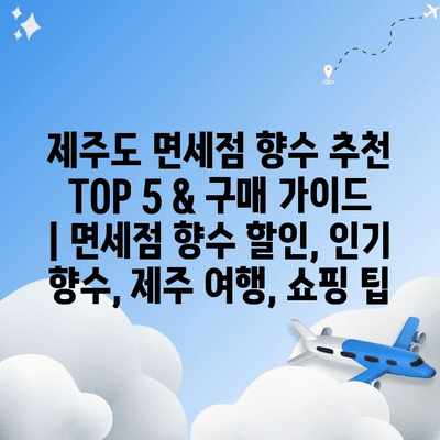 제주도 면세점 향수 추천 TOP 5 & 구매 가이드 | 면세점 향수 할인, 인기 향수, 제주 여행, 쇼핑 팁
