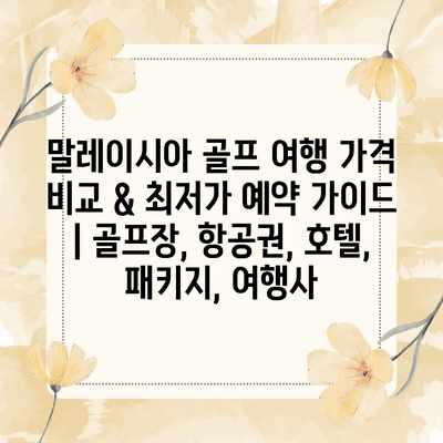 말레이시아 골프 여행 가격 비교 & 최저가 예약 가이드 | 골프장, 항공권, 호텔, 패키지, 여행사
