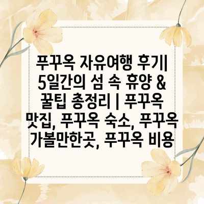 푸꾸옥 자유여행 후기| 5일간의 섬 속 휴양 & 꿀팁 총정리 | 푸꾸옥 맛집, 푸꾸옥 숙소, 푸꾸옥 가볼만한곳, 푸꾸옥 비용 푸꾸옥 자유여행 후기| 5일간의 섬 속 휴양 & 꿀팁 총정리 | 푸꾸옥 맛집, 푸꾸옥 숙소, 푸꾸옥 가볼만한곳, 푸꾸옥 비용