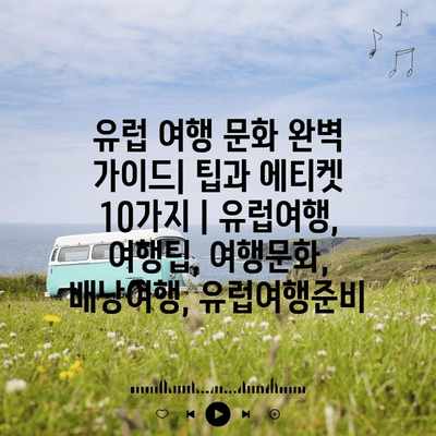유럽 여행 문화 완벽 가이드| 팁과 에티켓 10가지 | 유럽여행, 여행팁, 여행문화, 배낭여행, 유럽여행준비