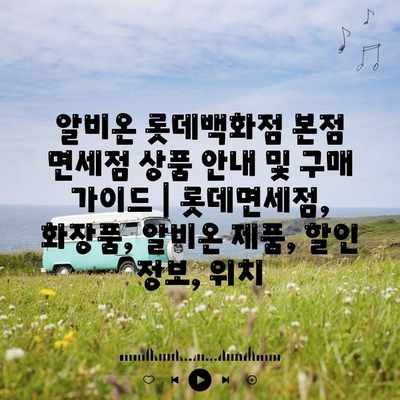 알비온 롯데백화점 본점 면세점 상품 안내 및 구매 가이드 | 롯데면세점, 화장품, 알비온 제품, 할인 정보, 위치