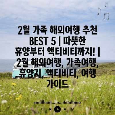 2월 가족 해외여행 추천 BEST 5 | 따뜻한 휴양부터 액티비티까지! | 2월 해외여행, 가족여행, 휴양지, 액티비티, 여행 가이드
