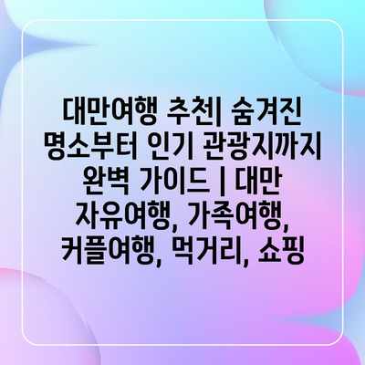 대만여행 추천| 숨겨진 명소부터 인기 관광지까지 완벽 가이드 | 대만 자유여행, 가족여행, 커플여행, 먹거리, 쇼핑 대만여행 추천| 숨겨진 명소부터 인기 관광지까지 완벽 가이드 | 대만 자유여행, 가족여행, 커플여행, 먹거리, 쇼핑