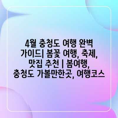 4월 충청도 여행 완벽 가이드| 봄꽃 여행, 축제, 맛집 추천 | 봄여행, 충청도 가볼만한곳, 여행코스 4월 충청도 여행 완벽 가이드| 봄꽃 여행, 축제, 맛집 추천 | 봄여행, 충청도 가볼만한곳, 여행코스