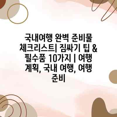 국내여행 완벽 준비물 체크리스트| 짐싸기 팁 & 필수품 10가지 | 여행 계획, 국내 여행, 여행 준비