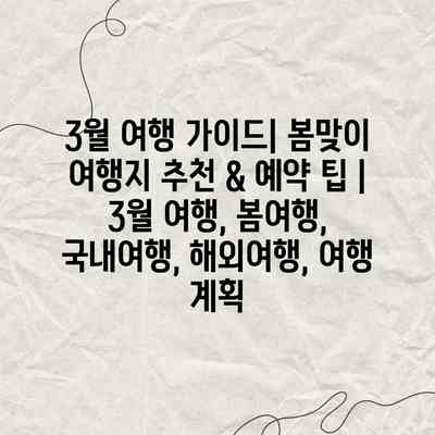 3월 여행 가이드| 봄맞이 여행지 추천 & 예약 팁 | 3월 여행, 봄여행, 국내여행, 해외여행, 여행 계획