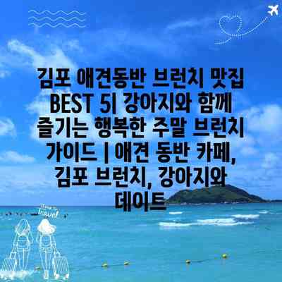 김포 애견동반 브런치 맛집 BEST 5| 강아지와 함께 즐기는 행복한 주말 브런치 가이드 | 애견 동반 카페, 김포 브런치, 강아지와 데이트