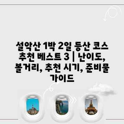 설악산 1박 2일 등산 코스 추천 베스트 3 | 난이도, 볼거리, 추천 시기, 준비물 가이드