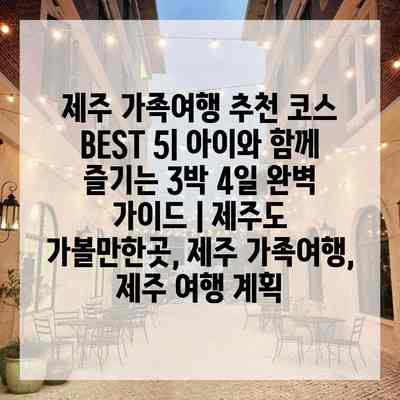 제주 가족여행 추천 코스 BEST 5| 아이와 함께 즐기는 3박 4일 완벽 가이드 | 제주도 가볼만한곳, 제주 가족여행, 제주 여행 계획 제주 가족여행 추천 코스 BEST 5| 아이와 함께 즐기는 3박 4일 완벽 가이드 | 제주도 가볼만한곳, 제주 가족여행, 제주 여행 계획