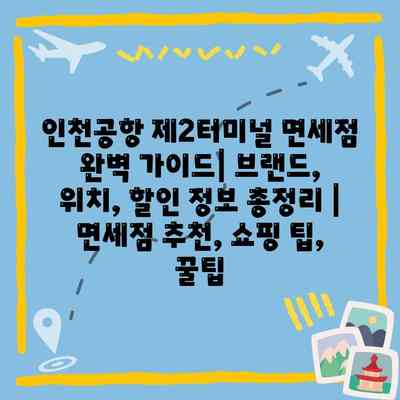 인천공항 제2터미널 면세점 완벽 가이드| 브랜드, 위치, 할인 정보 총정리 | 면세점 추천, 쇼핑 팁, 꿀팁