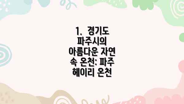 1.  경기도 파주시의 아름다운 자연 속 온천: 파주 헤이리 온천