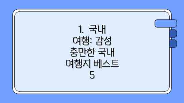 1.  국내 여행: 감성 충만한 국내 여행지 베스트 5
