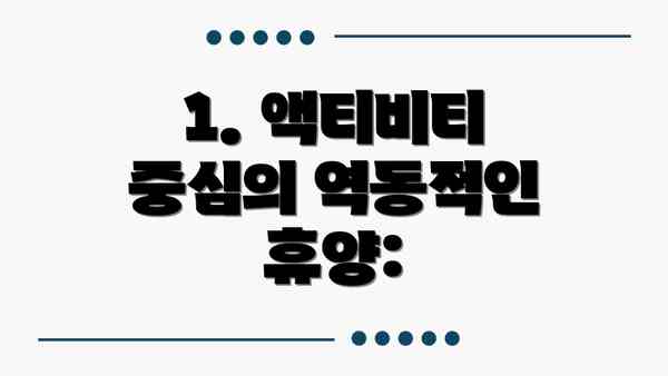 1. 액티비티 중심의 역동적인 휴양: