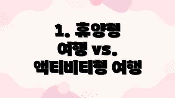1. 휴양형 여행 vs. 액티비티형 여행