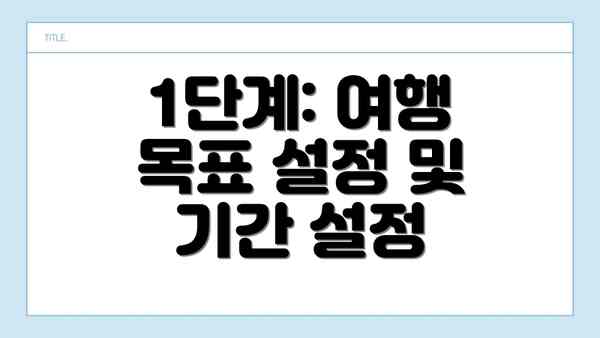 1단계: 여행 목표 설정 및 기간 설정