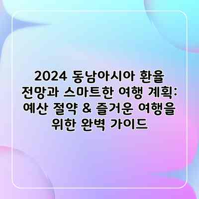 2024 동남아시아 환율 전망과 스마트한 여행 계획: 예산 절약 & 즐거운 여행을 위한 완벽 가이드