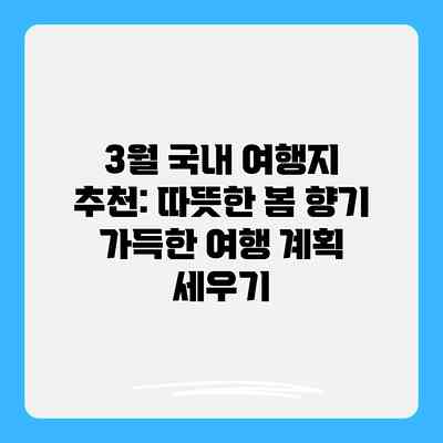 3월 국내 여행지 추천: 따뜻한 봄 향기 가득한 여행 계획 세우기