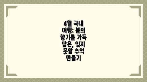 4월 국내 여행: 봄의 향기를 가득 담은, 잊지 못할 추억 만들기