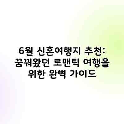 6월 신혼여행지 추천: 꿈꿔왔던 로맨틱 여행을 위한 완벽 가이드 6월 신혼여행지 추천: 꿈꿔왔던 로맨틱 여행을 위한 완벽 가이드
