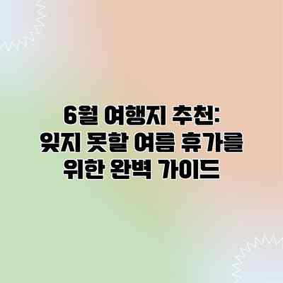 6월 여행지 추천: 잊지 못할 여름 휴가를 위한 완벽 가이드 6월 여행지 추천: 잊지 못할 여름 휴가를 위한 완벽 가이드