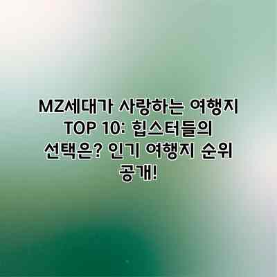 MZ세대가 사랑하는 여행지 TOP 10: 힙스터들의 선택은? 인기 여행지 순위 공개!