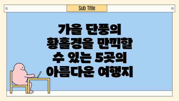 가을 단풍의 황홀경을 만끽할 수 있는 5곳의 아름다운 여행지