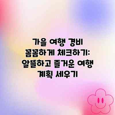 가을 여행 경비 꼼꼼하게 체크하기: 알뜰하고 즐거운 여행 계획 세우기