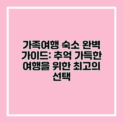 가족여행 숙소 완벽 가이드: 추억 가득한 여행을 위한 최고의 선택 가족여행 숙소 완벽 가이드: 추억 가득한 여행을 위한 최고의 선택