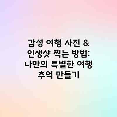 감성 여행 사진 & 인생샷 찍는 방법: 나만의 특별한 여행 추억 만들기