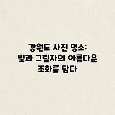 강원도 사진 명소: 빛과 그림자의 아름다운 조화를 담다 강원도 사진 명소: 빛과 그림자의 아름다운 조화를 담다
