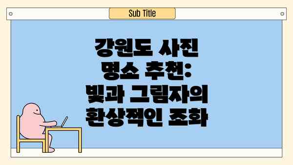 강원도 사진 명소 추천: 빛과 그림자의 환상적인 조화