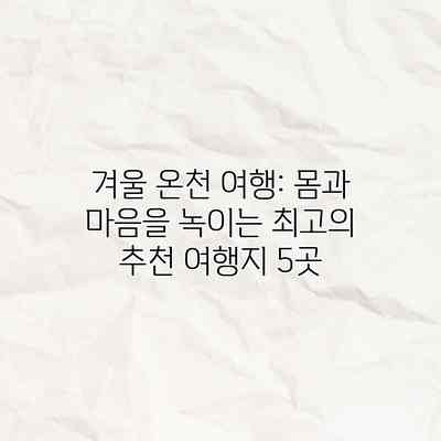 겨울 온천 여행: 몸과 마음을 녹이는 최고의 추천 여행지 5곳