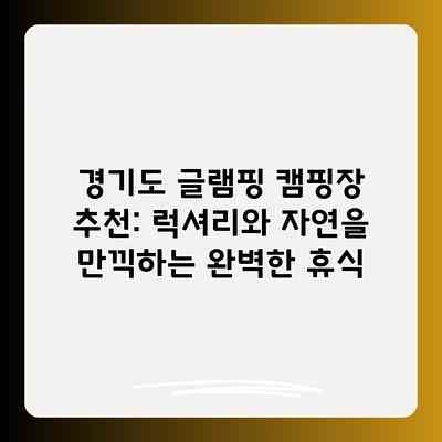 경기도 글램핑 캠핑장 추천: 럭셔리와 자연을 만끽하는 완벽한 휴식