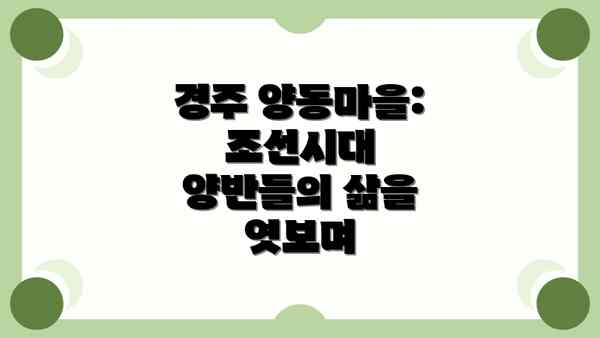경주 양동마을: 조선시대 양반들의 삶을 엿보며