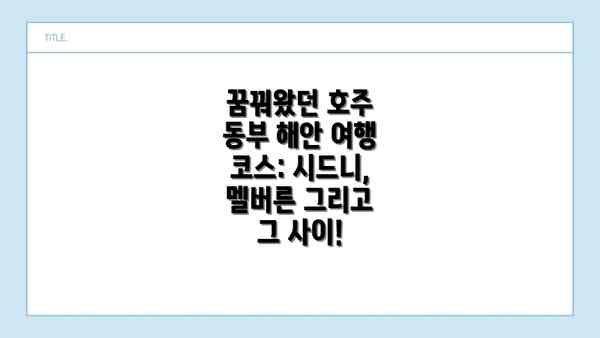 꿈꿔왔던 호주 동부 해안 여행 코스: 시드니, 멜버른 그리고 그 사이!