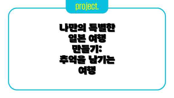 나만의 특별한 일본 여행 만들기:  추억을 남기는 여행