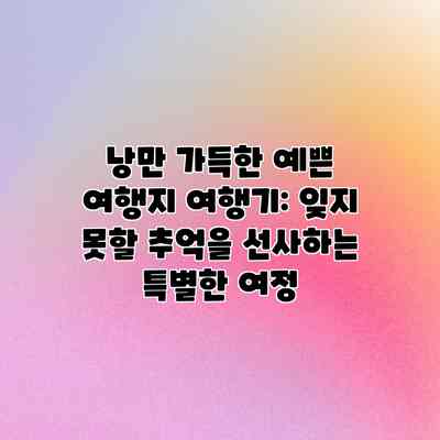 낭만 가득한 예쁜 여행지 여행기: 잊지 못할 추억을 선사하는 특별한 여정