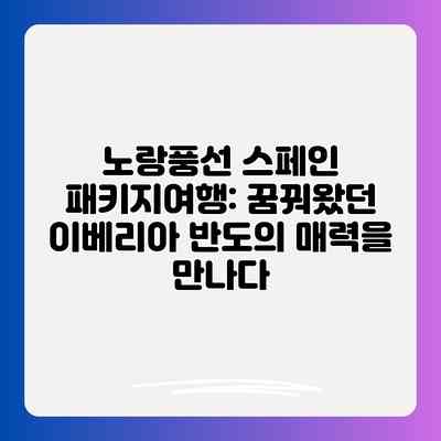 노랑풍선 스페인 패키지여행: 꿈꿔왔던 이베리아 반도의 매력을 만나다