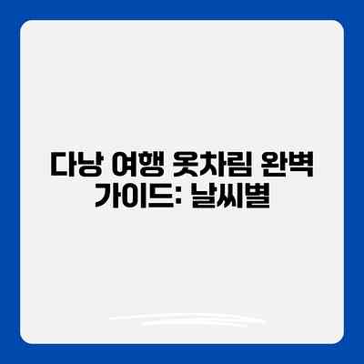다낭 여행 옷차림 완벽 가이드: 날씨별