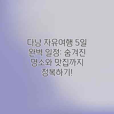 다낭 자유여행 5일 완벽 일정: 숨겨진 명소와 맛집까지 정복하기! 다낭 자유여행 5일 완벽 일정: 숨겨진 명소와 맛집까지 정복하기!