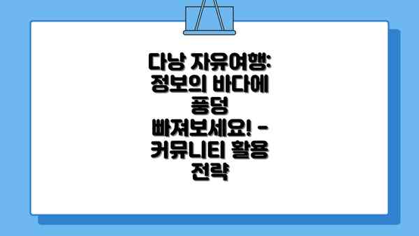 다낭 자유여행: 정보의 바다에 풍덩 빠져보세요! - 커뮤니티 활용 전략