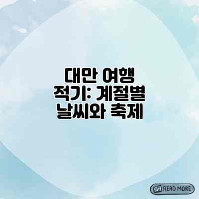 대만 여행 적기: 계절별 날씨와 축제 대만 여행 적기: 계절별 날씨와 축제