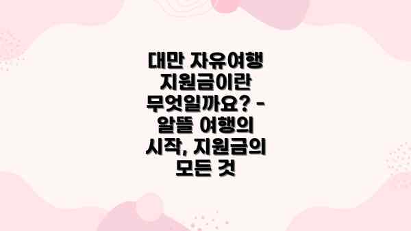 대만 자유여행 지원금이란 무엇일까요? - 알뜰 여행의 시작, 지원금의 모든 것