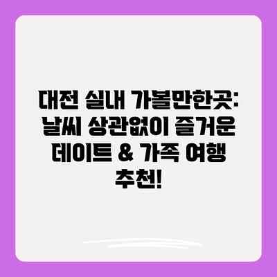 대전 실내 가볼만한곳: 날씨 상관없이 즐거운 데이트 & 가족 여행 추천!