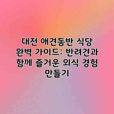 대전 애견동반 식당 완벽 가이드: 반려견과 함께 즐거운 외식 경험 만들기