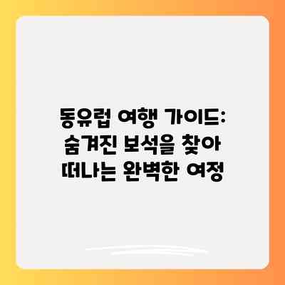 동유럽 여행 가이드: 숨겨진 보석을 찾아 떠나는 완벽한 여정