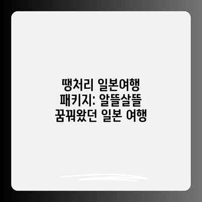 땡처리 일본여행 패키지: 알뜰살뜰 꿈꿔왔던 일본 여행